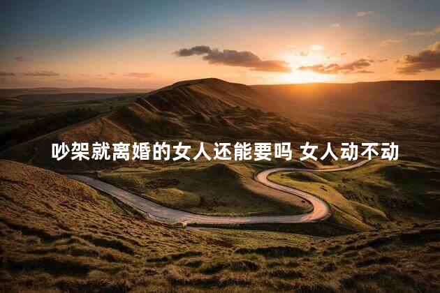 吵架就离婚的女人还能要吗 女人动不动就闹离婚怎么办